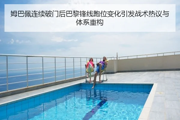 姆巴佩连续破门后巴黎锋线跑位变化引发战术热议与体系重构